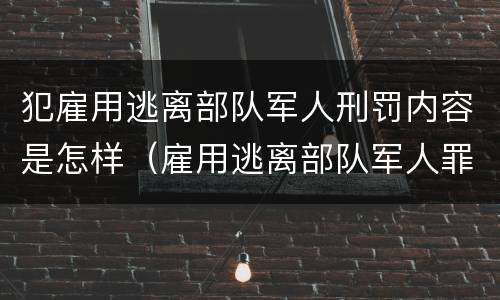 犯雇用逃离部队军人刑罚内容是怎样（雇用逃离部队军人罪）