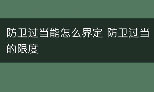 防卫过当能怎么界定 防卫过当的限度