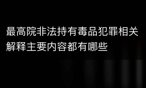 最高院非法持有毒品犯罪相关解释主要内容都有哪些