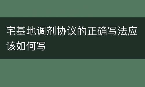 宅基地调剂协议的正确写法应该如何写
