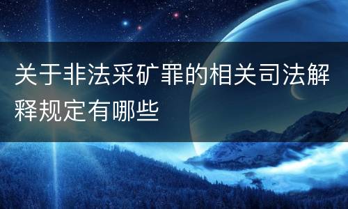 关于非法采矿罪的相关司法解释规定有哪些