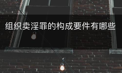 组织卖淫罪的构成要件有哪些