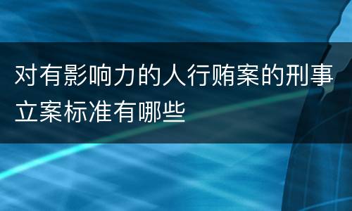 对有影响力的人行贿案的刑事立案标准有哪些