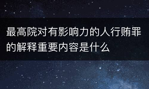 最高院对有影响力的人行贿罪的解释重要内容是什么