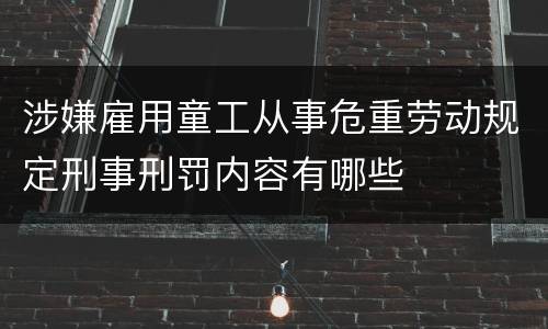 涉嫌雇用童工从事危重劳动规定刑事刑罚内容有哪些