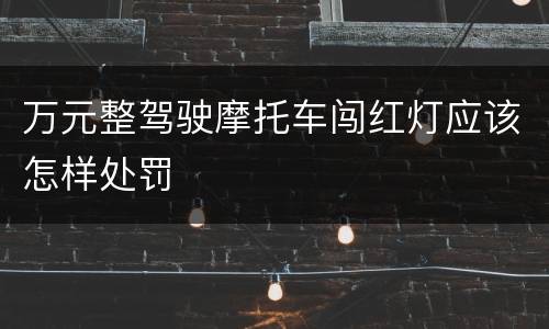 万元整驾驶摩托车闯红灯应该怎样处罚