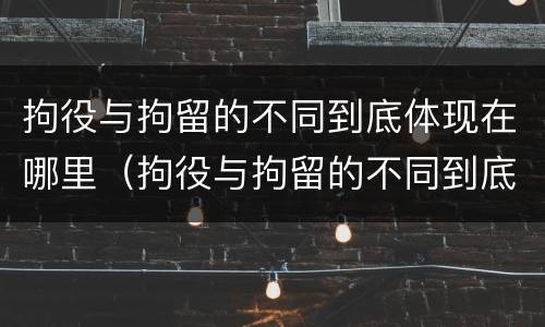 拘役与拘留的不同到底体现在哪里（拘役与拘留的不同到底体现在哪里呢）