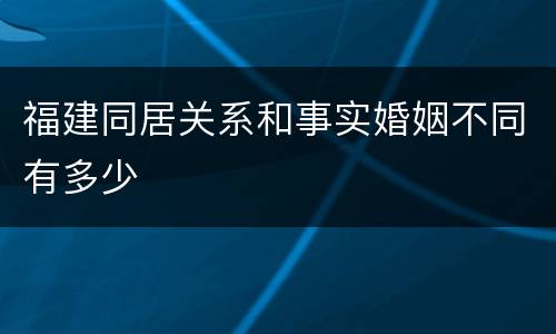 福建同居关系和事实婚姻不同有多少