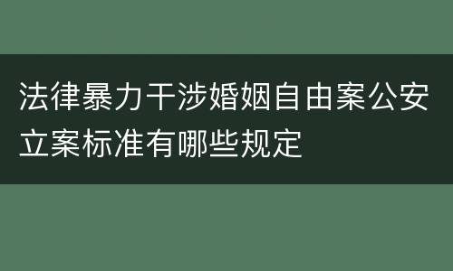 法律暴力干涉婚姻自由案公安立案标准有哪些规定