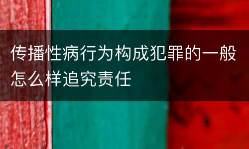 传播性病行为构成犯罪的一般怎么样追究责任