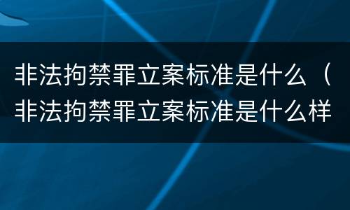 非法拘禁罪立案标准是什么（非法拘禁罪立案标准是什么样的）