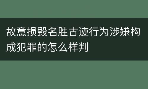 故意损毁名胜古迹行为涉嫌构成犯罪的怎么样判