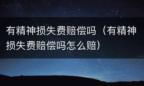 有精神损失费赔偿吗（有精神损失费赔偿吗怎么赔）