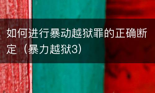 如何进行暴动越狱罪的正确断定（暴力越狱3）