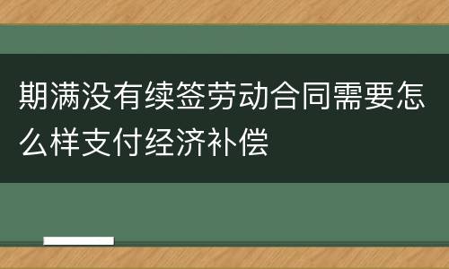 期满没有续签劳动合同需要怎么样支付经济补偿