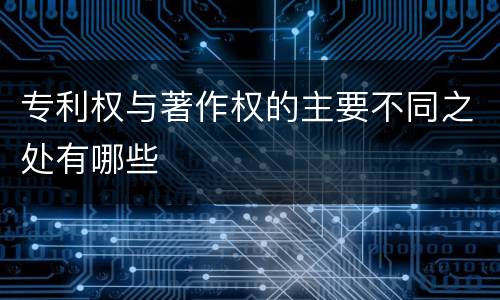 专利权与著作权的主要不同之处有哪些