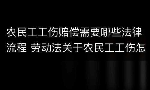 农民工工伤赔偿需要哪些法律流程 劳动法关于农民工工伤怎么赔付
