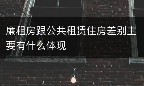 廉租房跟公共租赁住房差别主要有什么体现