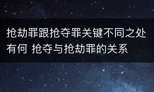 抢劫罪跟抢夺罪关键不同之处有何 抢夺与抢劫罪的关系