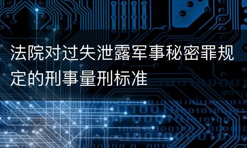 法院对过失泄露军事秘密罪规定的刑事量刑标准