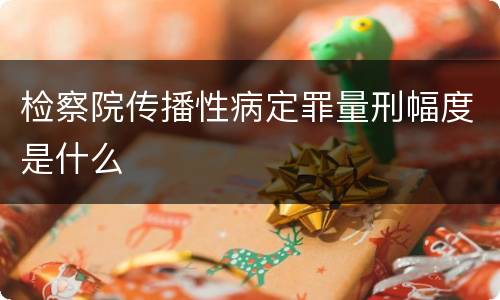 检察院传播性病定罪量刑幅度是什么