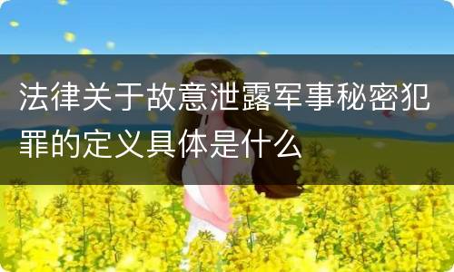 法律关于故意泄露军事秘密犯罪的定义具体是什么