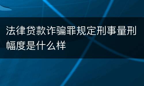 法律贷款诈骗罪规定刑事量刑幅度是什么样