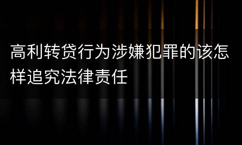 高利转贷行为涉嫌犯罪的该怎样追究法律责任