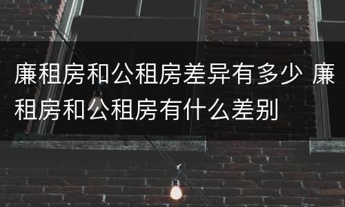 廉租房和公租房差异有多少 廉租房和公租房有什么差别