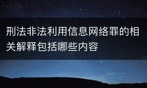 刑法非法利用信息网络罪的相关解释包括哪些内容