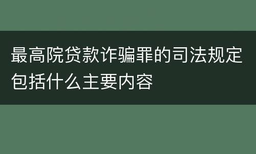 最高院贷款诈骗罪的司法规定包括什么主要内容