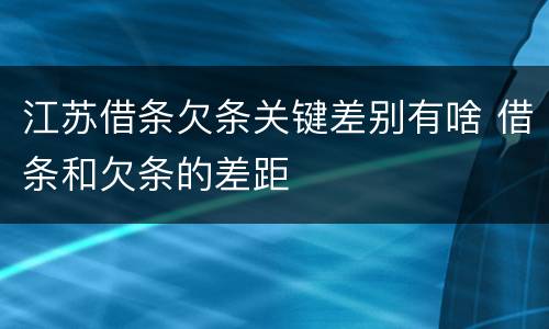 江苏借条欠条关键差别有啥 借条和欠条的差距
