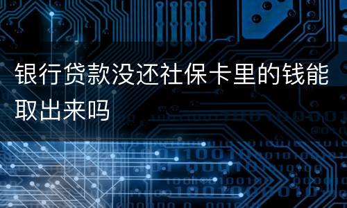 银行贷款没还社保卡里的钱能取出来吗