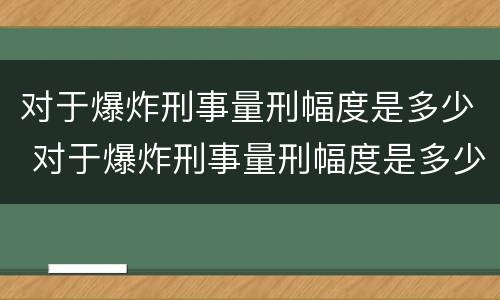 对于爆炸刑事量刑幅度是多少 对于爆炸刑事量刑幅度是多少呢