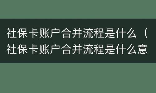社保卡账户合并流程是什么（社保卡账户合并流程是什么意思）