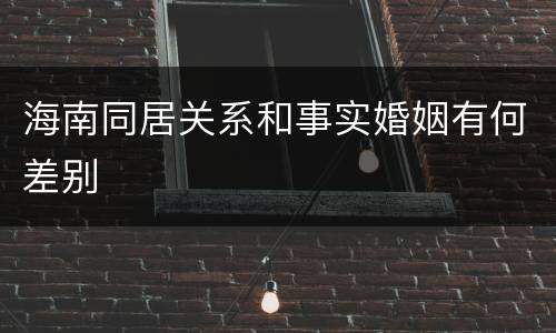 海南同居关系和事实婚姻有何差别