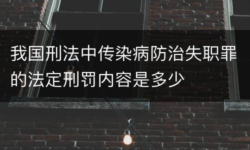 我国刑法中传染病防治失职罪的法定刑罚内容是多少