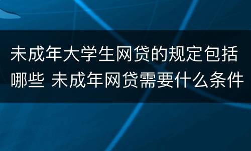 未成年大学生网贷的规定包括哪些 未成年网贷需要什么条件