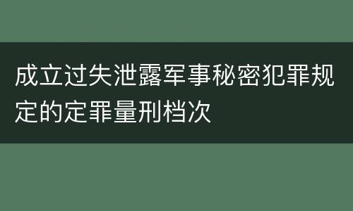 成立过失泄露军事秘密犯罪规定的定罪量刑档次