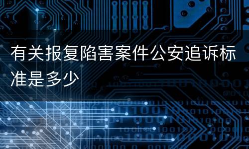 有关报复陷害案件公安追诉标准是多少
