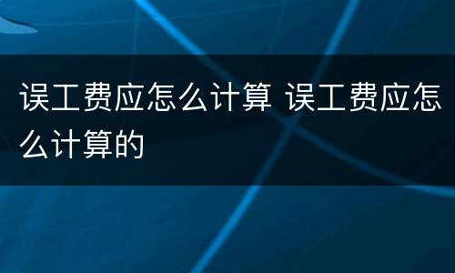 误工费应怎么计算 误工费应怎么计算的