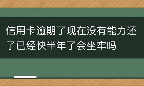 信用卡逾期了现在没有能力还了已经快半年了会坐牢吗
