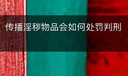 传播淫秽物品会如何处罚判刑
