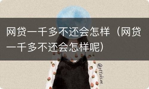 网贷一千多不还会怎样（网贷一千多不还会怎样呢）