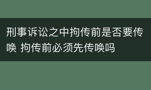 刑事诉讼之中拘传前是否要传唤 拘传前必须先传唤吗
