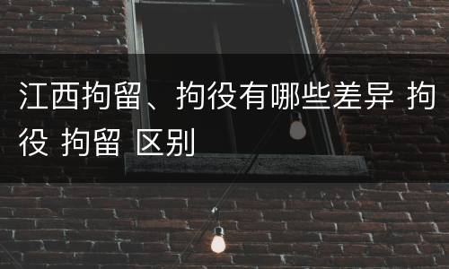 江西拘留、拘役有哪些差异 拘役 拘留 区别
