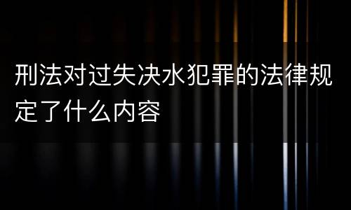刑法对过失决水犯罪的法律规定了什么内容