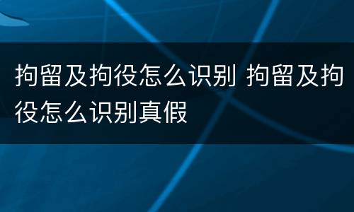 拘留及拘役怎么识别 拘留及拘役怎么识别真假
