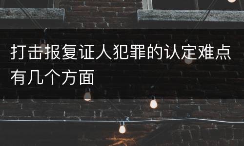 打击报复证人犯罪的认定难点有几个方面