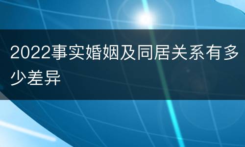 2022事实婚姻及同居关系有多少差异